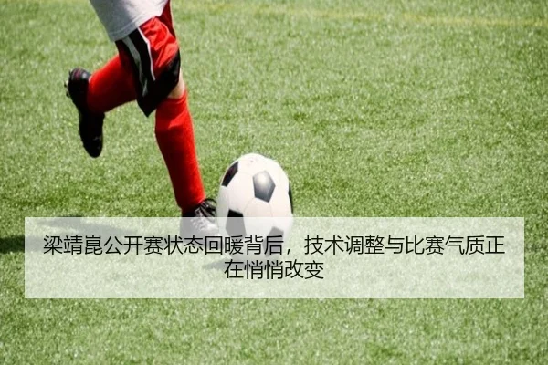 梁靖崑公开赛状态回暖背后，技术调整与比赛气质正在悄悄改变 - kaiyun
